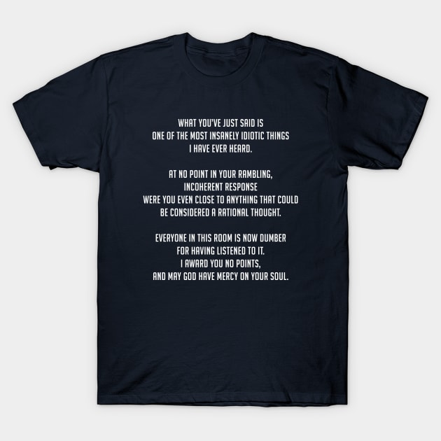 What you have just said is one of the most insanely idiotic things I have ever heard T-Shirt by BodinStreet